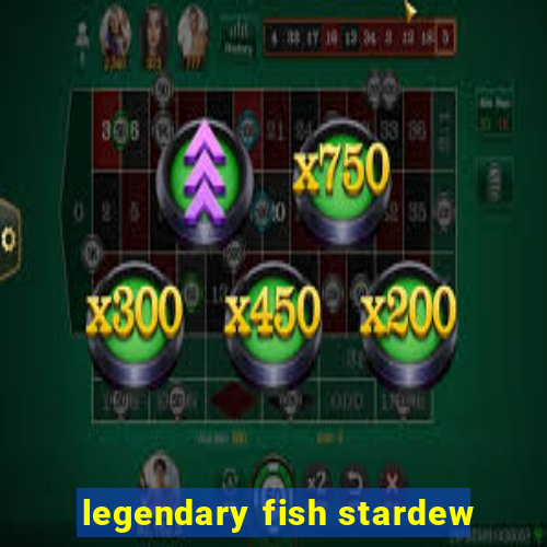 legendary fish stardew